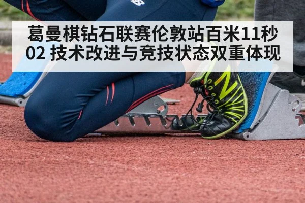 葛曼棋钻石联赛伦敦站百米11秒02 技术改进与竞技状态双重体现