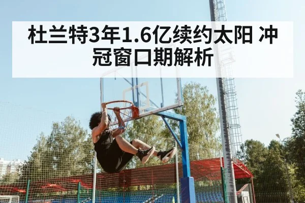 杜兰特3年1.6亿续约太阳 冲冠窗口期解析