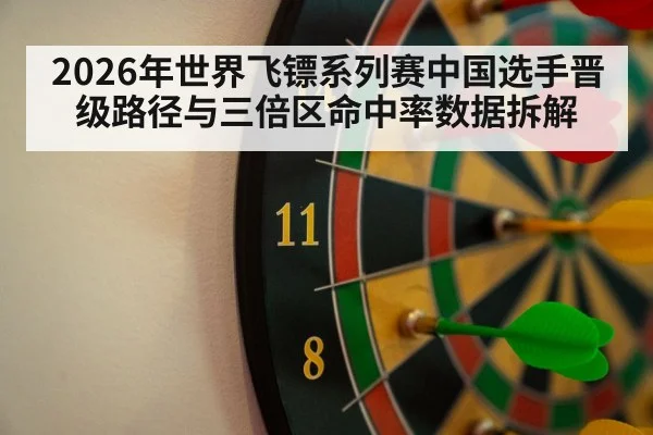 2026年世界飞镖系列赛中国选手晋级路径与三倍区命中率数据拆解