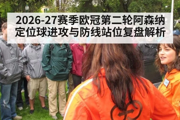 2026-27赛季欧冠第二轮阿森纳定位球进攻与防线站位复盘解析
