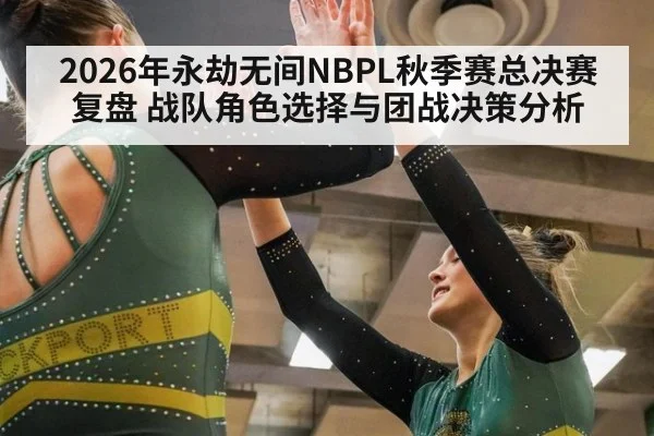2026年永劫无间NBPL秋季赛总决赛复盘 战队角色选择与团战决策分析