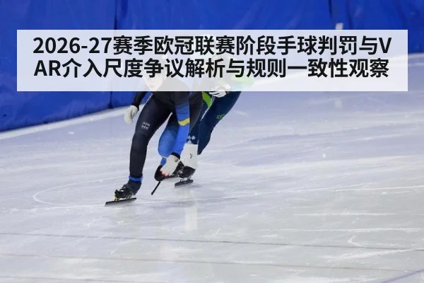 2026-27赛季欧冠联赛阶段手球判罚与VAR介入尺度争议解析与规则一致性观察