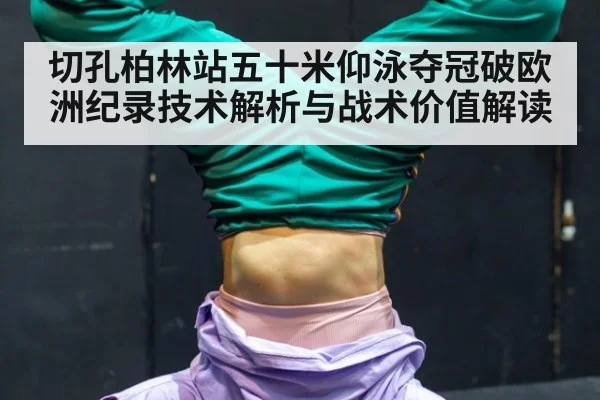 切孔柏林站五十米仰泳夺冠破欧洲纪录技术解析与战术价值解读