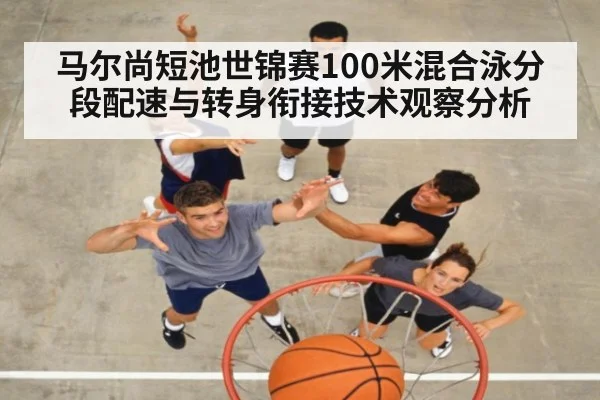 马尔尚短池世锦赛100米混合泳分段配速与转身衔接技术观察分析